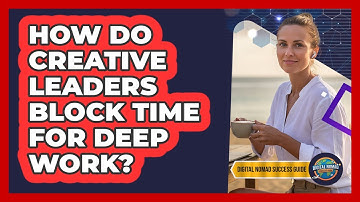 How Do Creative Leaders Block Time For Deep Work?