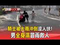 全台暴雨災情慘重！「騎士被大雨沖倒」沒人扶...男全身濕冒雨救人【頭條600秒】