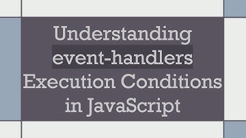 Understanding event-handlers Execution Conditions in JavaScript