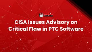 CISA Issues Advisory on Critical Flaw in PTC Software