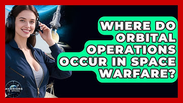 Where Do Orbital Operations Occur in Space Warfare? - Warriors In Space