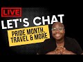 Let&#39;s Chat: Pride Month, Travel &amp; Life Shifts