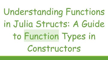 Understanding Functions in Julia Structs: A Guide to Function Types in Constructors