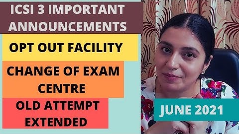 ICSI 3 Announcements - Opt-Out, Change of Centre, Old Attempt Extended - June 2021 Exams