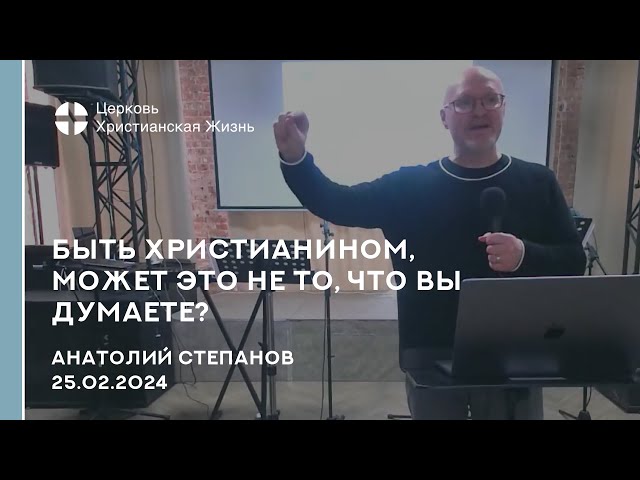 Быть христианином, может это не то, что вы думаете? Проповедь 25.02.2024 Анатолий Степанов