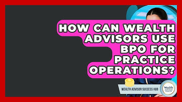 How Can Wealth Advisors Use BPO For Practice Operations? - Wealth Advisor Success Hub