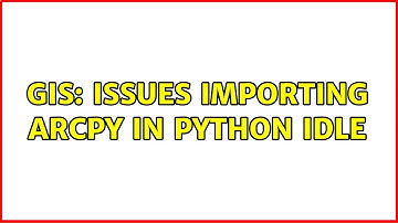 GIS: issues importing arcpy in Python IDLE