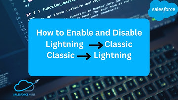 Switching between Lightning and Classic: How to Enable and Disable the Salesforce User Interface
