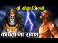 पौराणिक योद्धा जिनसे रावण भी डरता था, जानकार होगा आश्चर्य! | Warriors who have defeated Ravana