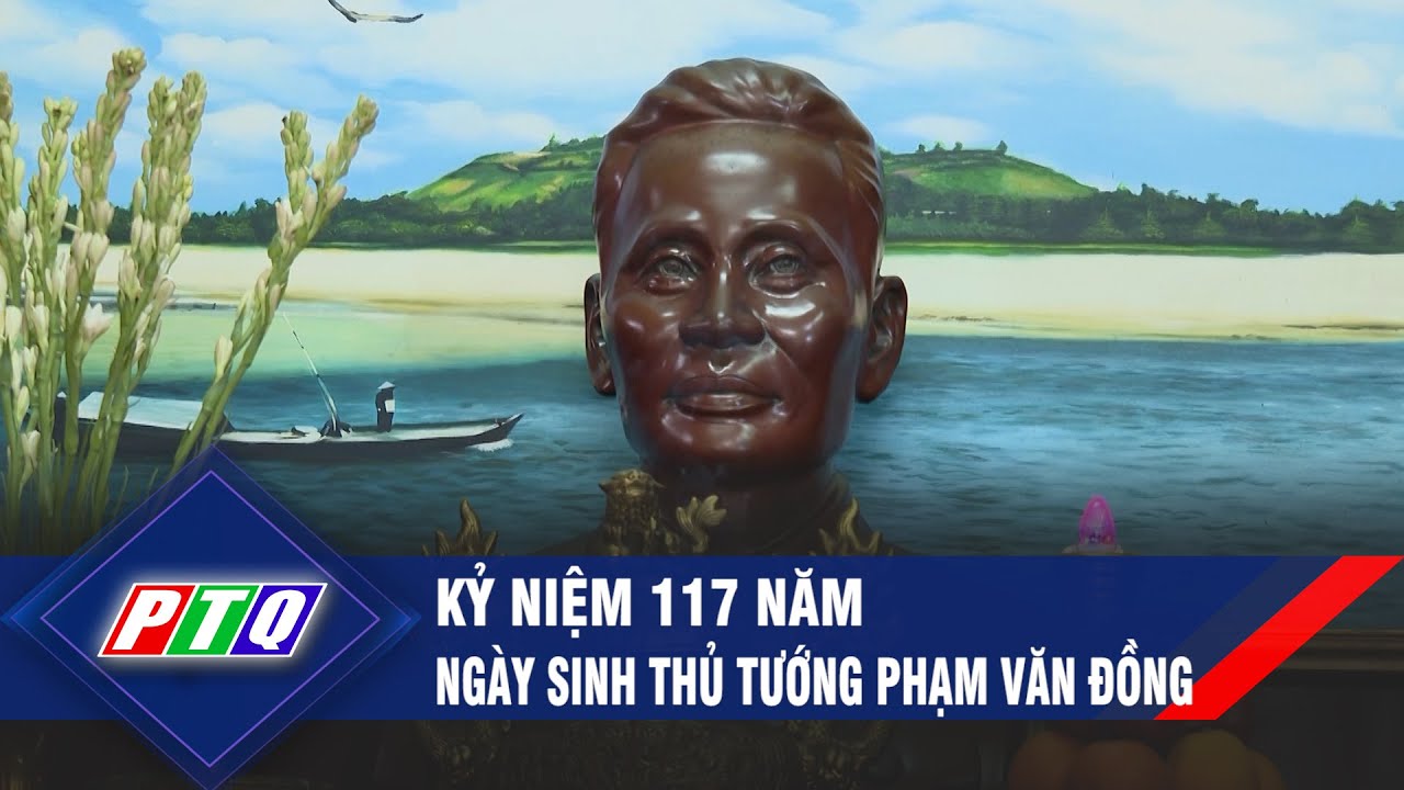 Kỷ niệm 117 năm Ngày sinh Thủ tướng Phạm Văn Đồng | PTQ