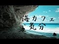 リラックスBGM！作業用BGM！癒しBGM！海カフェ気分でリラックス！！