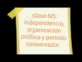 Clase N5. Independencia, organización política y gobiernos conservadores