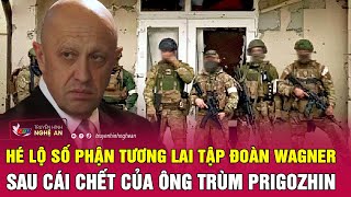 Hé lộ số phận tương lai tập đoàn Wagner sau cái chết của ông trùm Prigozhin | Nghệ An TV