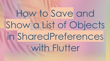 How to Save and Show a List of Objects in SharedPreferences with Flutter