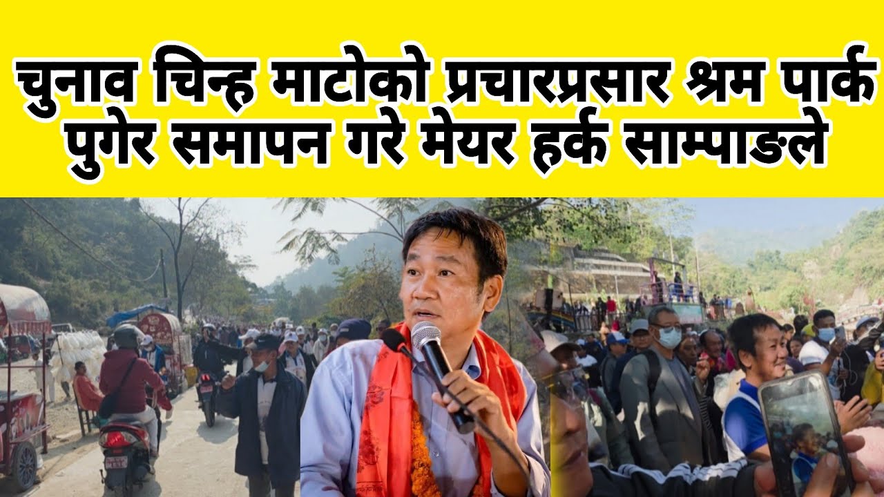 चुनाव चिन्ह माटोको प्रचारप्रसार श्रम पार्क पुगेर समापन गरे मेयर हर्क साम्पाङले