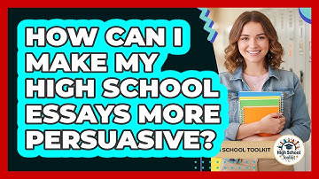 How Can I Make My High School Essays More Persuasive? - High School Toolkit