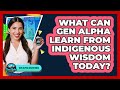 What Can Gen Alpha Learn From Indigenous Wisdom Today? - Gen Alpha Adventures