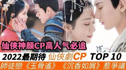 2022古装仙侠剧CP期待值TOP10！肖战&任敏《玉骨遥》CP感炸裂！杨紫&成毅的《沉香如屑》惹争议！热巴、任嘉伦《驭鲛记》CP美哭了！杨超越＆丁禹兮绝配！ - 天天要闻