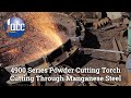 4900 Series Powder Cutting Torch Cuts Through Manganese Steel