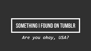 Something I Found on Tumblr: Are you okay, USA?