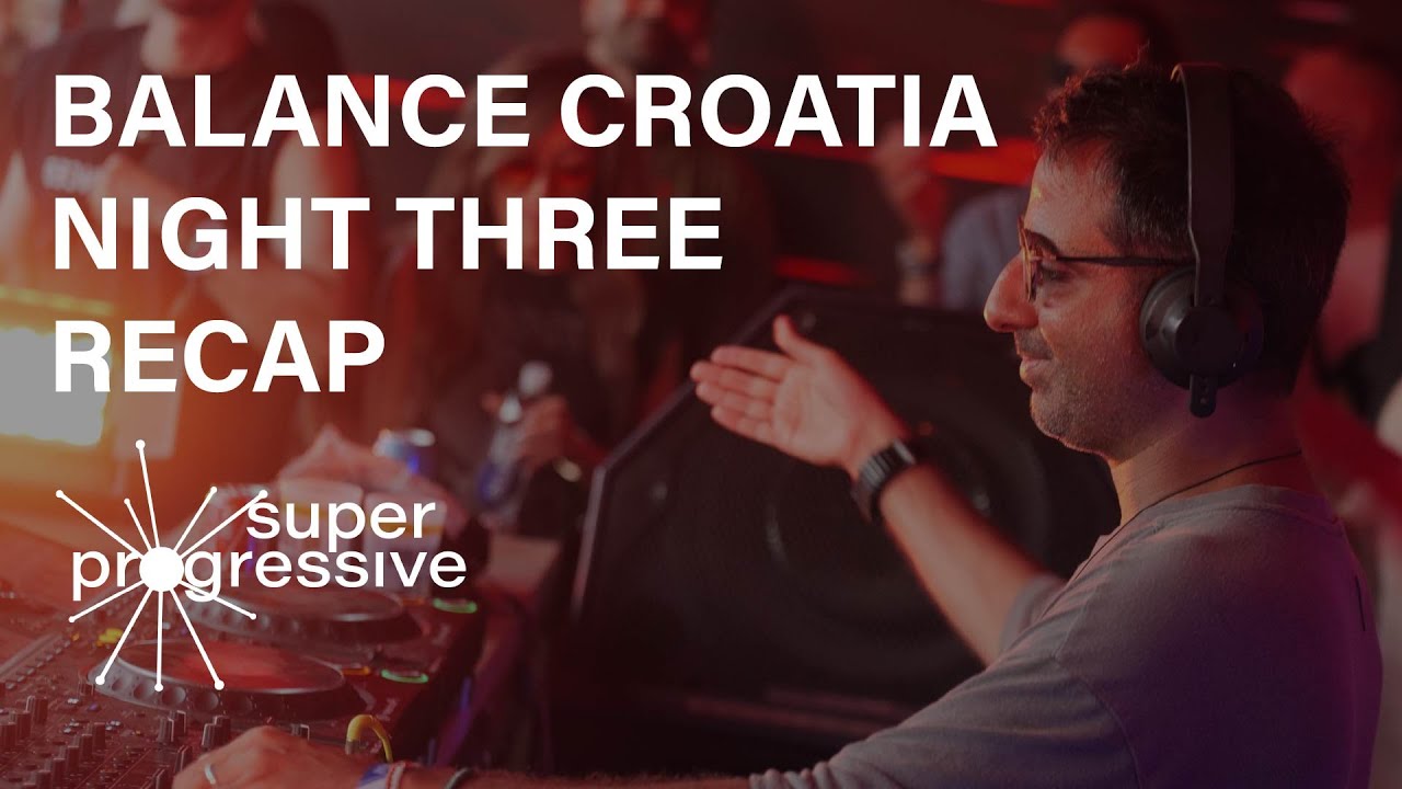 Night 3 Recap: Balance Croatia | Guy J, Hernan Cattaneo, James Zabiela, SOS | Super Progressive
