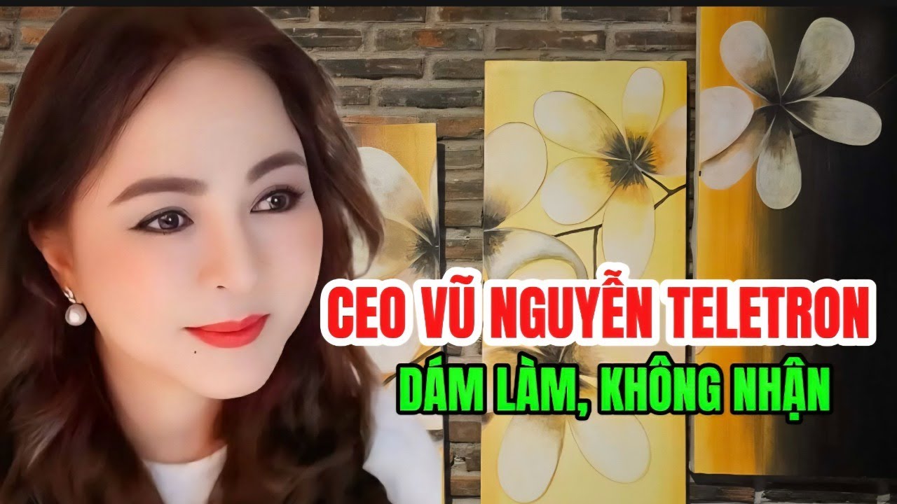 CEO Teletron Vì Sao Sợ Nam Quan Tiến Dũng Quay Xe? Dám Làm Không Dám Nhận?