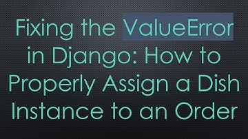 Fixing the ValueError in Django: How to Properly Assign a Dish Instance to an Order