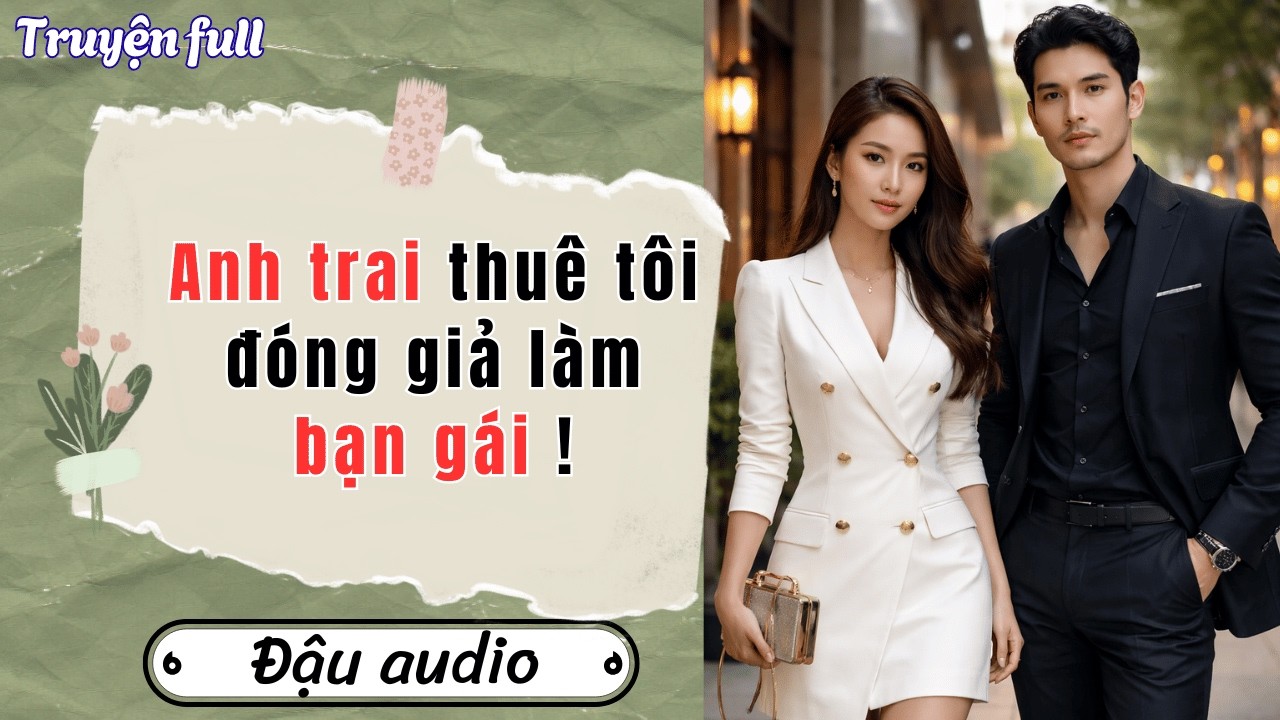 [Truyện audio] Anh trai thuê tôi đóng giả làm bạn gái || Đậu Audio