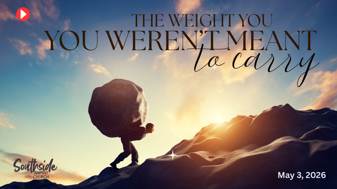 The Weight You Weren't Meant to Carry | Southside Baptist Church | May 3, 2026