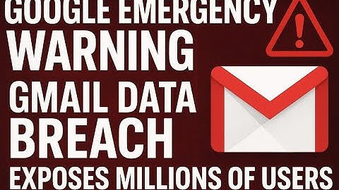 Google Emergency Warning Gmail Data Breach Exposes Millions of Users
