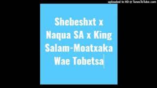 Shebeshxt x Naqua SA x King Salam-Moatxaka Wae Tobetsa (Original Audio)