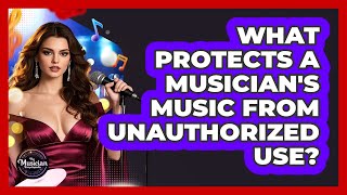 What Protects A Musician's Music From Unauthorized Use? - The Musician Encyclopedia