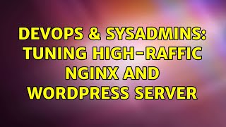 DevOps & SysAdmins: Tuning high-raffic nginx and wordpress server (2 Solutions!!)