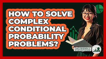 How To Solve Complex Conditional Probability Problems? - The Friendly Statistician