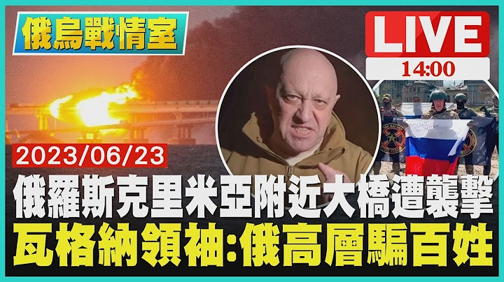【俄乌战情室】俄罗斯克里米亚附近大桥遭袭击 瓦格纳领袖：俄罗斯高层骗百姓 LIVE - 天天要闻