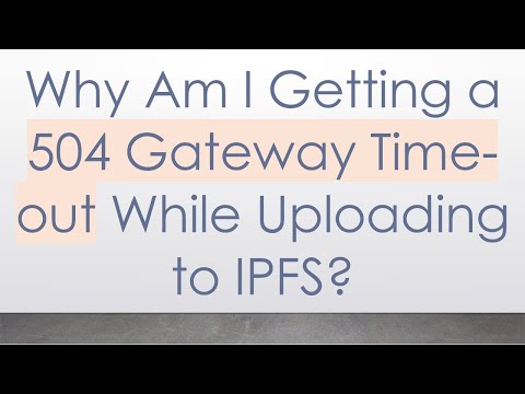 Why Am I Getting a 504 Gateway Time-out While Uploading to IPFS?