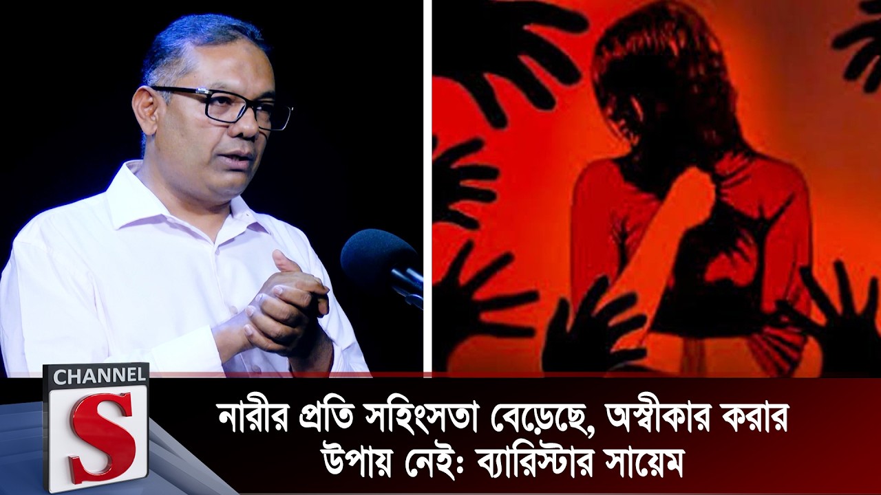 নারীর প্রতি সহিংসতা বেড়েছে, অস্বীকার করার উপায় নেই: ব্যারিস্টার সায়েম | Channel S