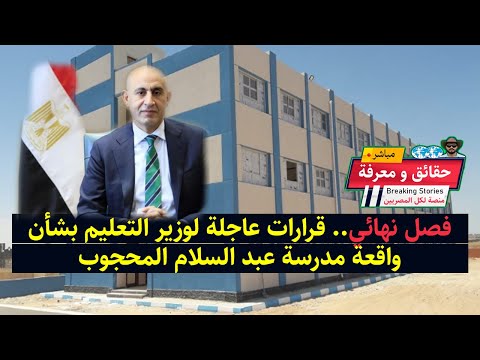 عاجل من مصر فصل نهائي قرارات عاجلة لوزير التعليم بشأن واقعة مدرسة عبد السلام المحجوب