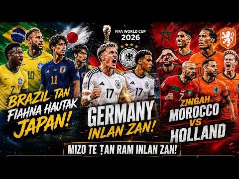 Brazil tan fiahna hautak Japan | Germany in lan zan! Zingah Morocco Vs Holland | World Cup 2026 pual