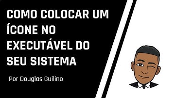 COMO COLOCAR UM ÍCONE NO EXECUTÁVEL DO SEU SISTEMA | Por Douglas Guilino