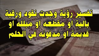 تفسير رؤية وجدت نقود ورقية بالية مقطعه مبلله قديمة مدفونه في حلم Jai rêvé dun vieux papier-monnaie