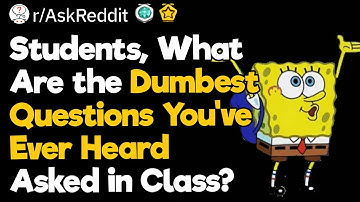 Students, What Are the Dumbest Questions You’ve Ever Heard Asked in Class?