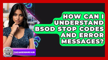 How Can I Understand BSoD Stop Codes And Error Messages? - The Hardware Hub