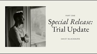 Special Release: Trial Update Part 1 with Davey Blackburn