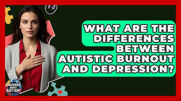 What Are The Differences Between Autistic Burnout And Depression? - Answers About Autism