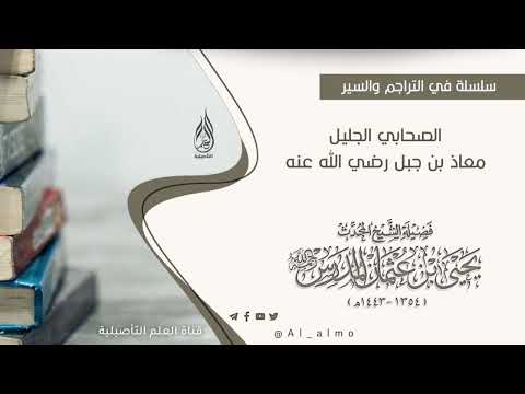 ترجمة موجزة للصحابي الجليل معاذ بن جبل رضي الله عنه العلامة يحيى بن عثمان المدرس رحمه الله