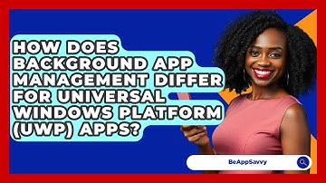 How Does Background App Management Differ For Universal Windows Platform (UWP) Apps? - Be App Savvy