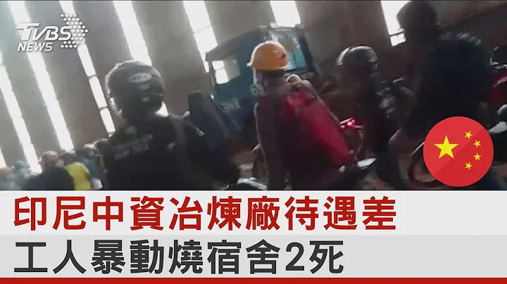 印尼中资冶炼厂待遇差 工人暴动烧宿舍2死 ｜TVBS新闻 @tvbsplus - 天天要闻