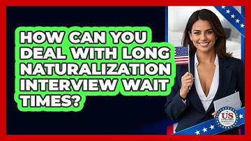 How Can You Deal With Long Naturalization Interview Wait Times? - US Citizenship Immigration Guide