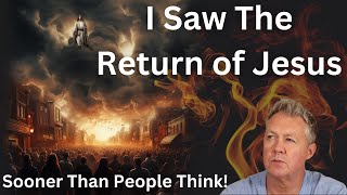 I Saw The Return Of Jesus And It's Sooner Than People Think!